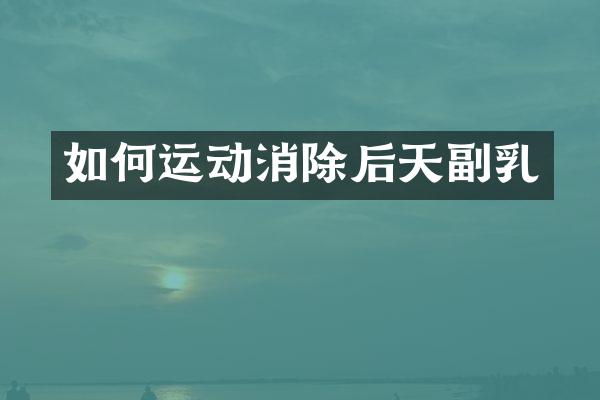 如何运动消除后天副乳