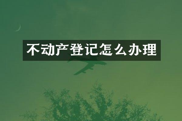 不动产登记怎么办理