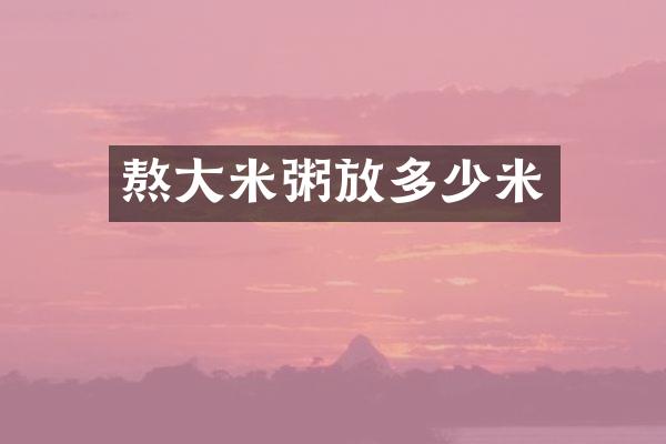 熬大米粥放多少米