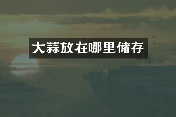 大蒜放在哪里储存