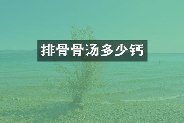 排骨骨汤多少钙