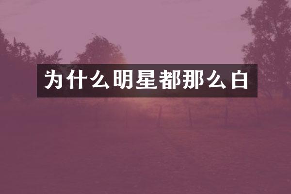 为什么明星都那么白