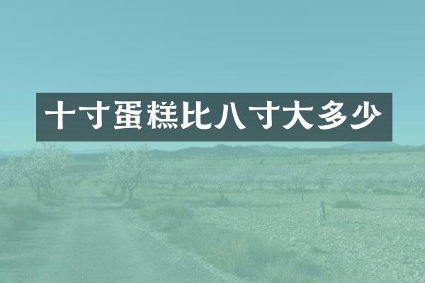 十寸蛋糕比八寸大多少
