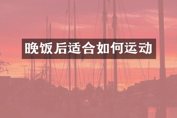 晚饭后适合如何运动