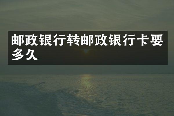 邮政银行转邮政银行卡要多久