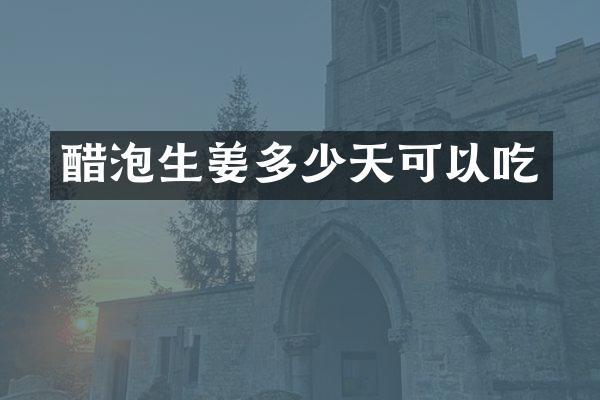 醋泡生姜多少天可以吃