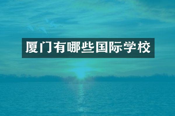厦门有哪些国际学校