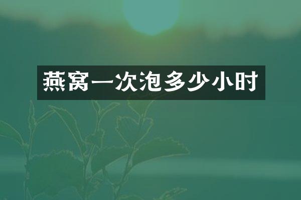 燕窝一次泡多少小时