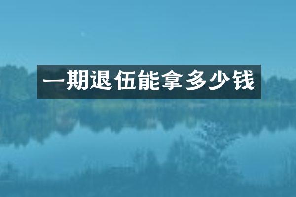 一期退伍能拿多少钱