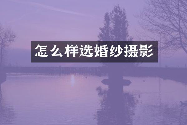 怎么样选婚纱摄影