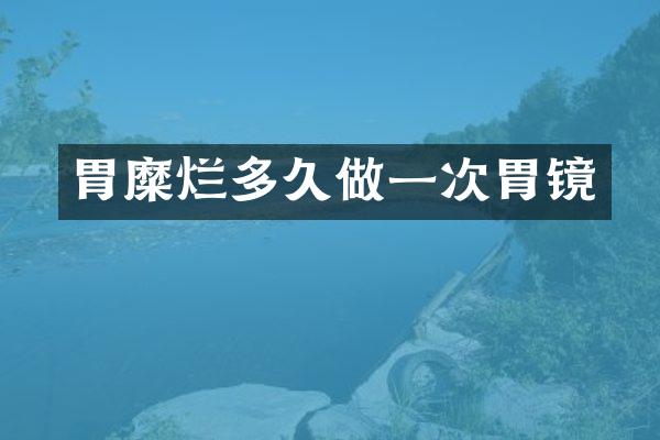 胃糜烂多久做一次胃镜