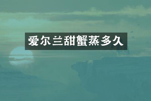 爱尔兰甜蟹蒸多久