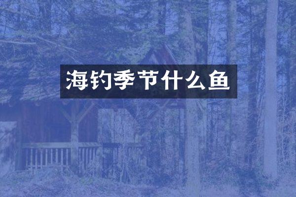 海钓季节什么鱼