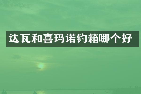 达瓦和喜玛诺钓箱哪个好