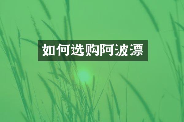 如何选购阿波漂