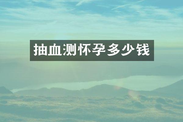 抽血测怀孕多少钱