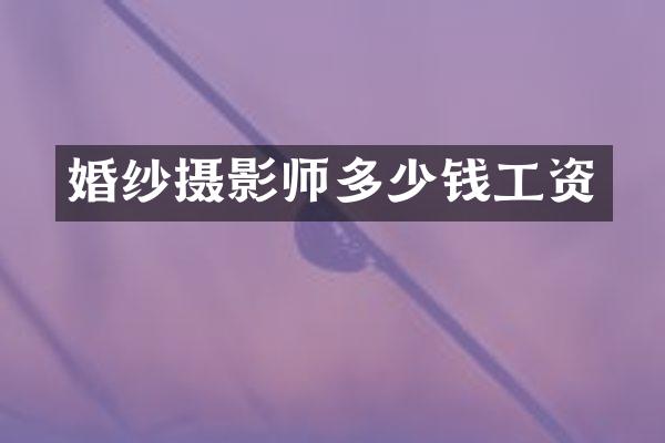 婚纱摄影师多少钱工资