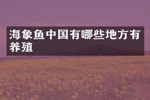 海象鱼中国有哪些地方有养殖