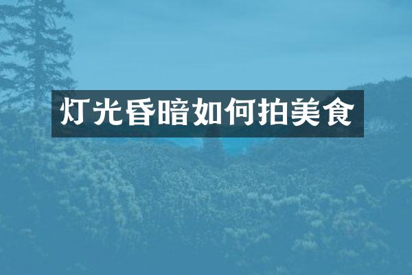 灯光昏暗如何拍美食