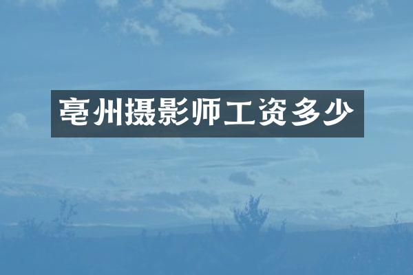 亳州摄影师工资多少