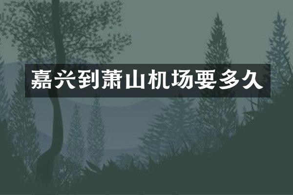 嘉兴到萧山机场要多久