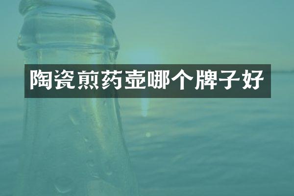 陶瓷煎药壶哪个牌子好