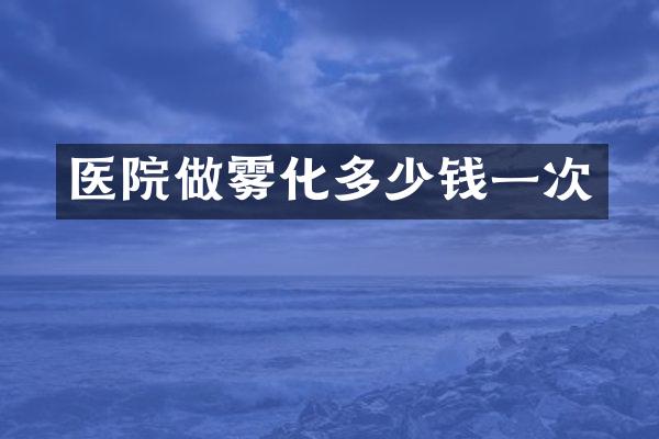 医院做雾化多少钱一次
