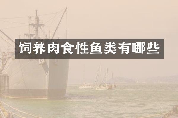 饲养肉食性鱼类有哪些