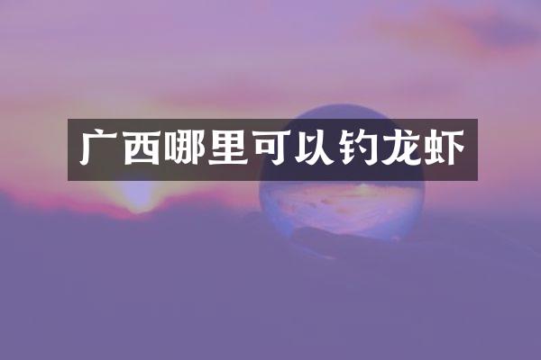 广西哪里可以钓龙虾