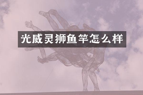 光威灵狮鱼竿怎么样