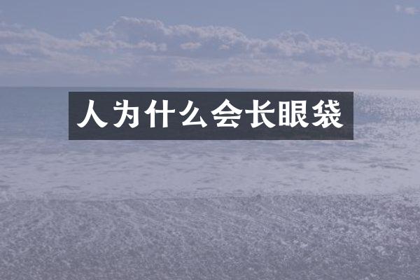 人为什么会长眼袋