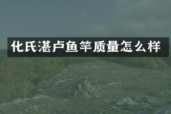 化氏湛卢鱼竿质量怎么样