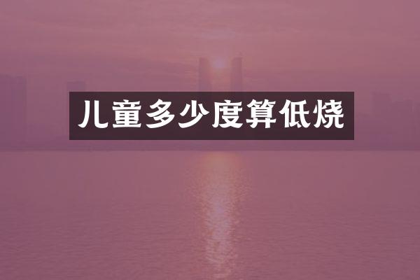 儿童多少度算低烧