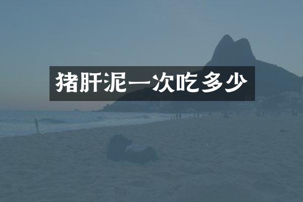 猪肝泥一次吃多少