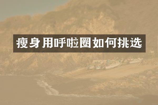 瘦身用呼啦圈如何挑选