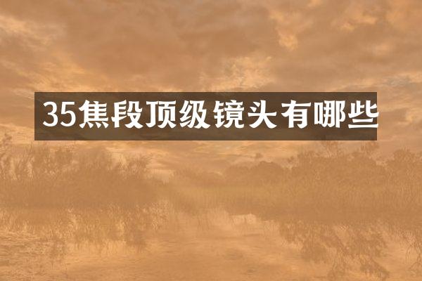 35焦段顶级镜头有哪些