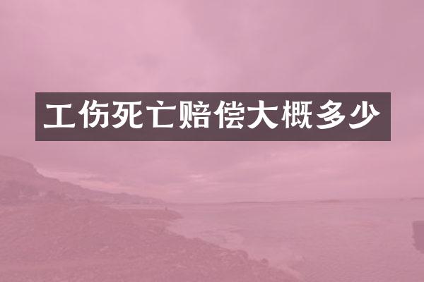 工伤死亡赔偿大概多少