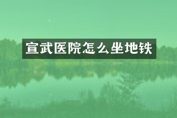 宣武医院怎么坐地铁