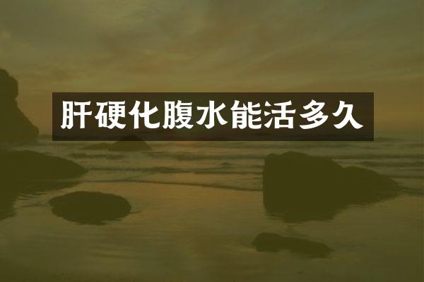 肝硬化腹水能活多久