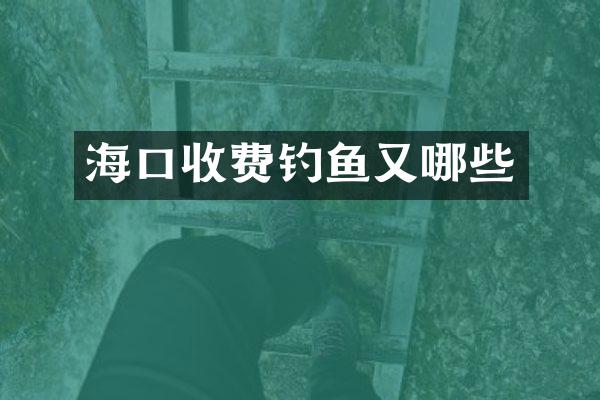 海口收费钓鱼又哪些