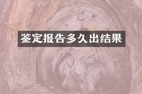 鉴定报告多久出结果