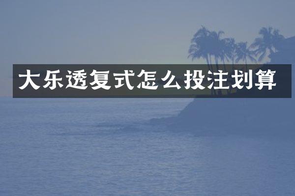 大乐透复式怎么投注划算