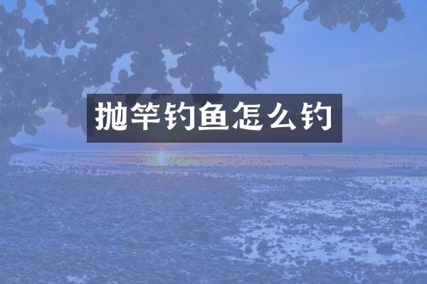 抛竿钓鱼怎么钓