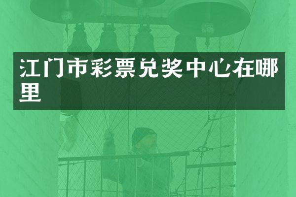 江门市彩票兑奖中心在哪里