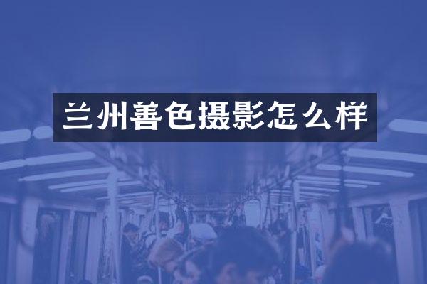 兰州善色摄影怎么样