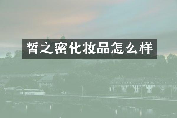 皙之密化妆品怎么样