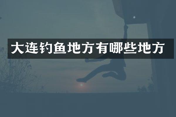 大连钓鱼地方有哪些地方