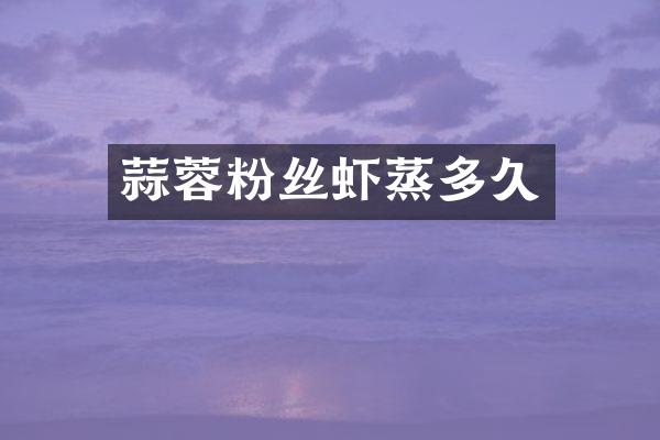蒜蓉粉丝虾蒸多久
