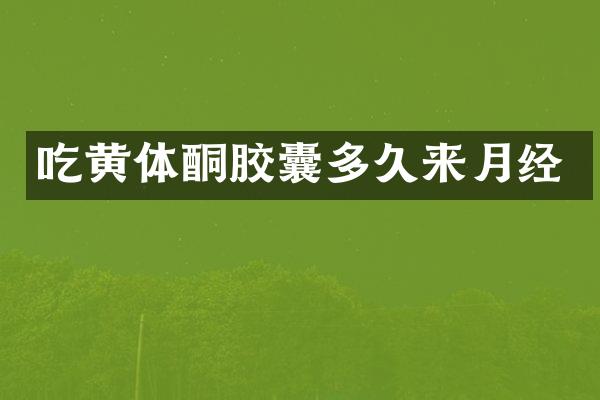 吃黄体酮胶囊多久来月经