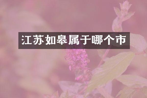 江苏如皋属于哪个市
